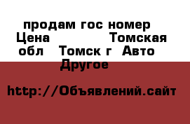 продам гос номер › Цена ­ 35 000 - Томская обл., Томск г. Авто » Другое   